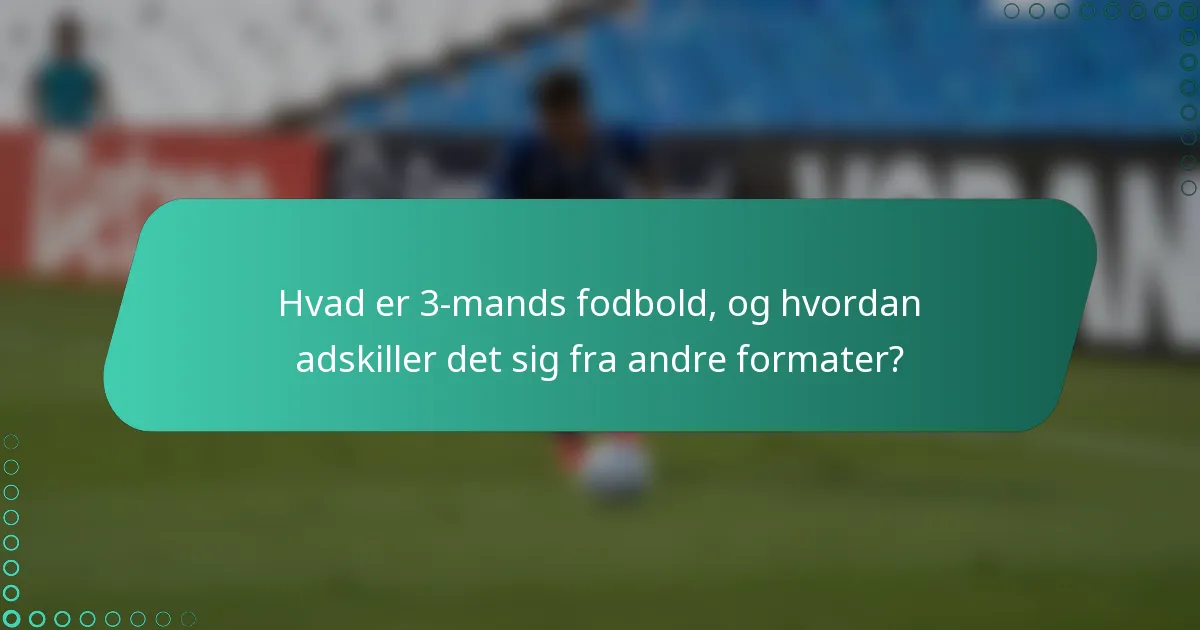 Hvad er 3-mands fodbold, og hvordan adskiller det sig fra andre formater?