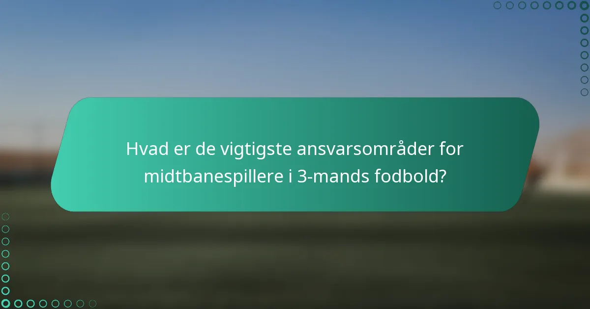 Hvad er de vigtigste ansvarsområder for midtbanespillere i 3-mands fodbold?