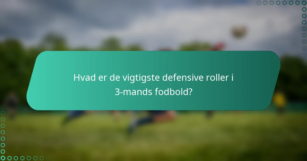 Hvad er de vigtigste defensive roller i 3-mands fodbold?