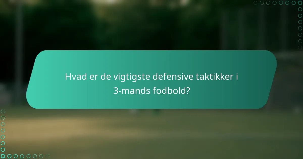 Hvad er de vigtigste defensive taktikker i 3-mands fodbold?