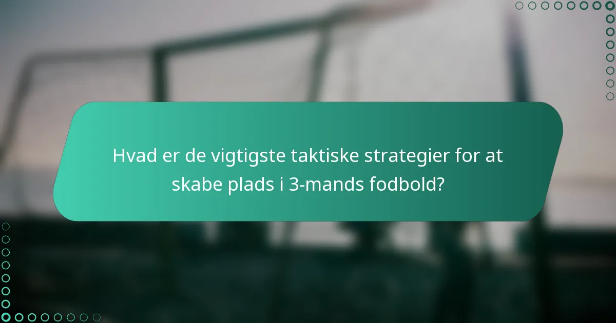 Hvad er de vigtigste taktiske strategier for at skabe plads i 3-mands fodbold?