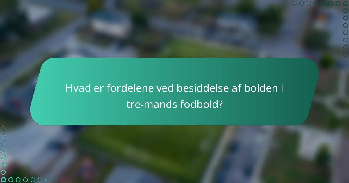 Hvad er fordelene ved besiddelse af bolden i tre-mands fodbold?