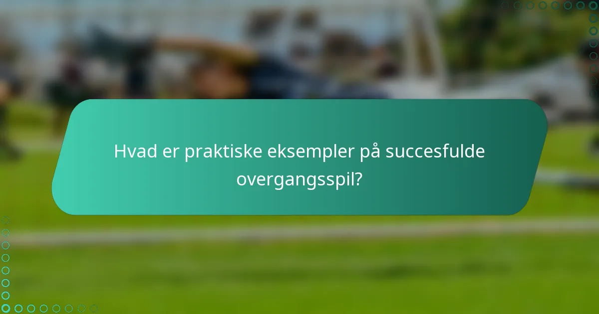 Hvad er praktiske eksempler på succesfulde overgangsspil?