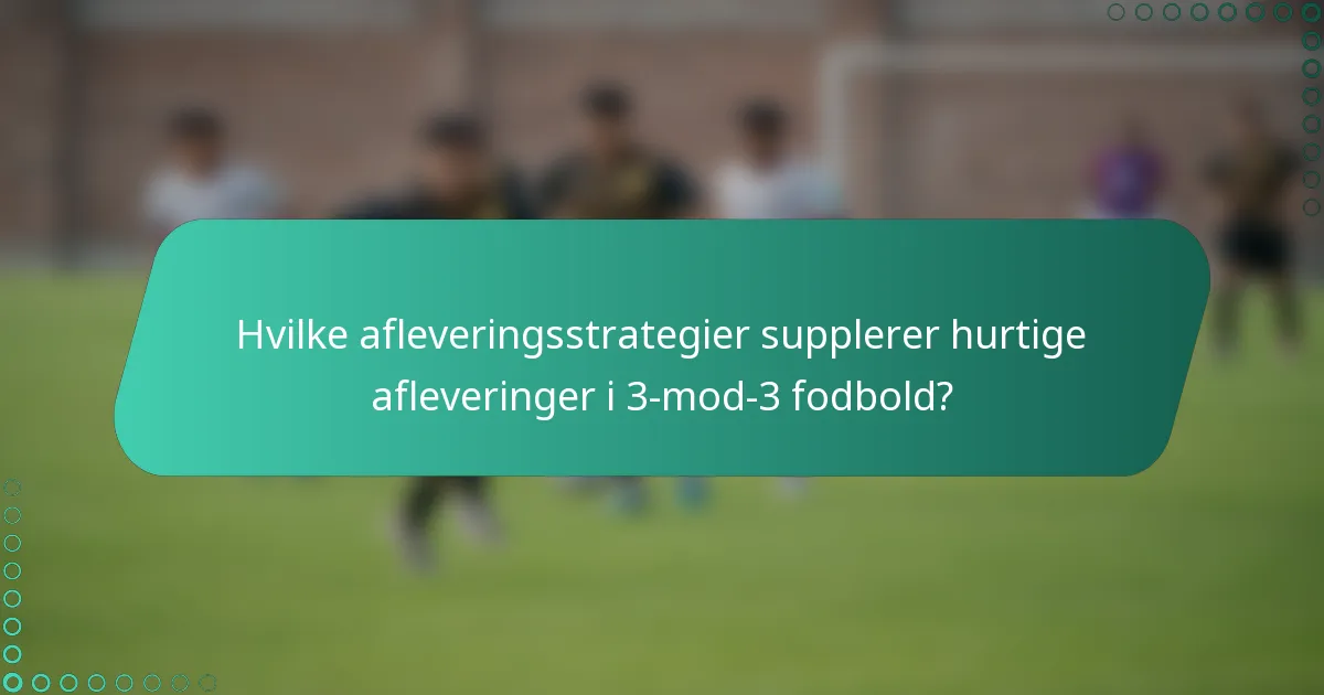 Hvilke afleveringsstrategier supplerer hurtige afleveringer i 3-mod-3 fodbold?