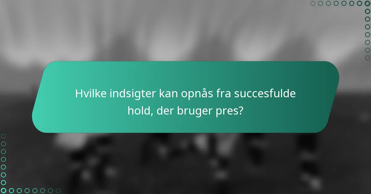 Hvilke indsigter kan opnås fra succesfulde hold, der bruger pres?
