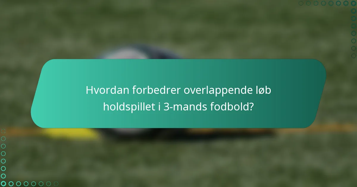 Hvordan forbedrer overlappende løb holdspillet i 3-mands fodbold?