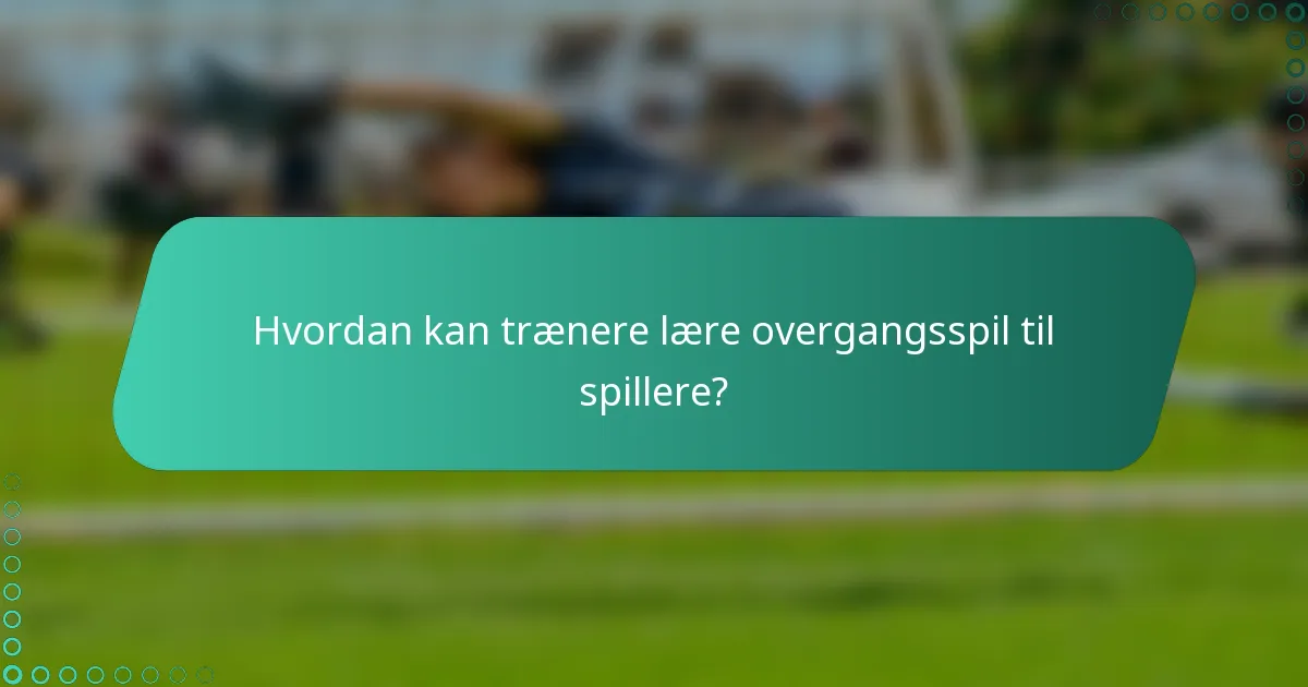 Hvordan kan trænere lære overgangsspil til spillere?
