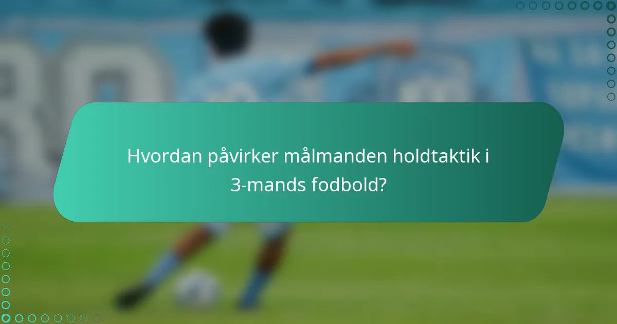 Hvordan påvirker målmanden holdtaktik i 3-mands fodbold?