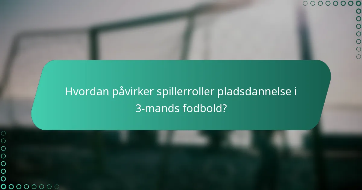Hvordan påvirker spillerroller pladsdannelse i 3-mands fodbold?